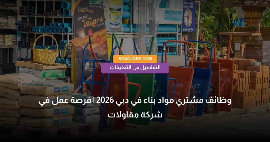وظائف مشتري مواد بناء في دبي 2026 _ فرصة عمل في شركة مقاولات