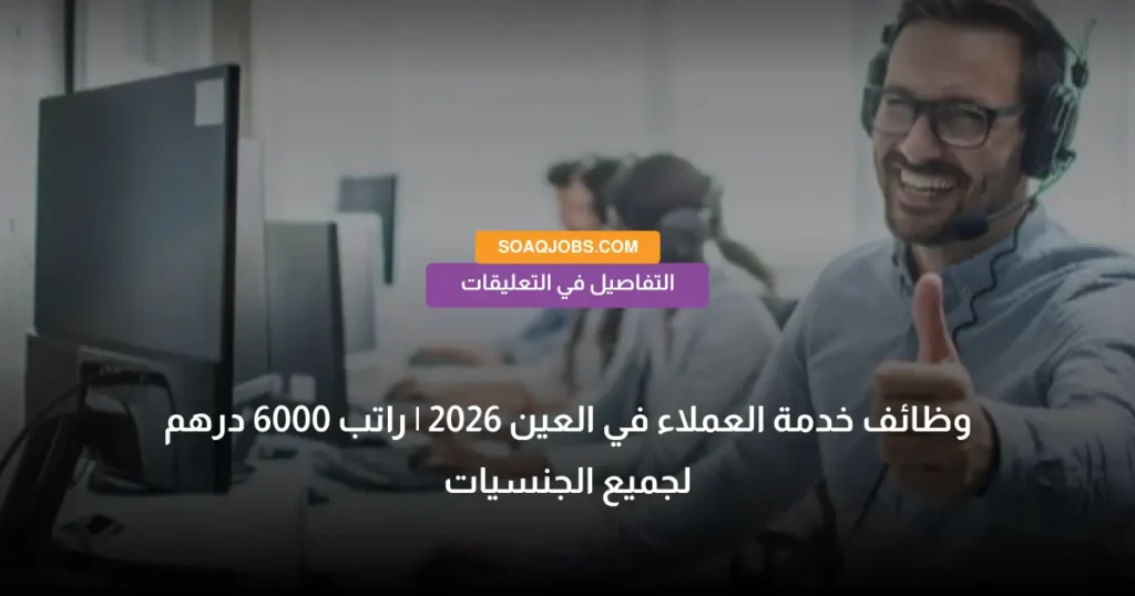 وظائف خدمة العملاء في العين 2026 _ راتب 6000 درهم لجميع الجنسيات