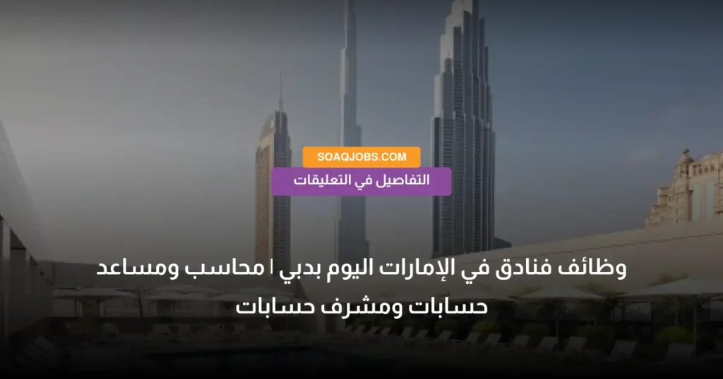 وظائف فنادق في الإمارات اليوم بدبي _ محاسب ومساعد حسابات ومشرف حسابات