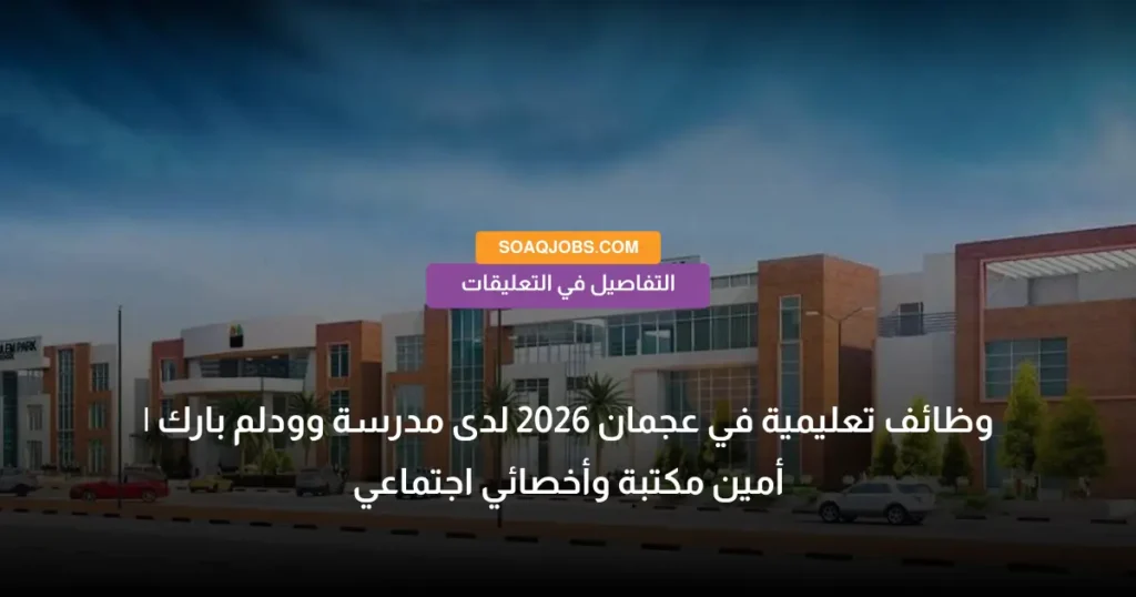 وظائف تعليمية في عجمان 2026 لدى مدرسة وودلم بارك _ أمين مكتبة وأخصائي اجتماعي