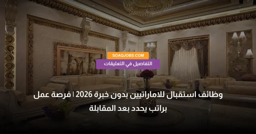 وظائف استقبال للاماراتيين بدون خبرة 2026 _ فرصة عمل براتب يحدد بعد المقابلة