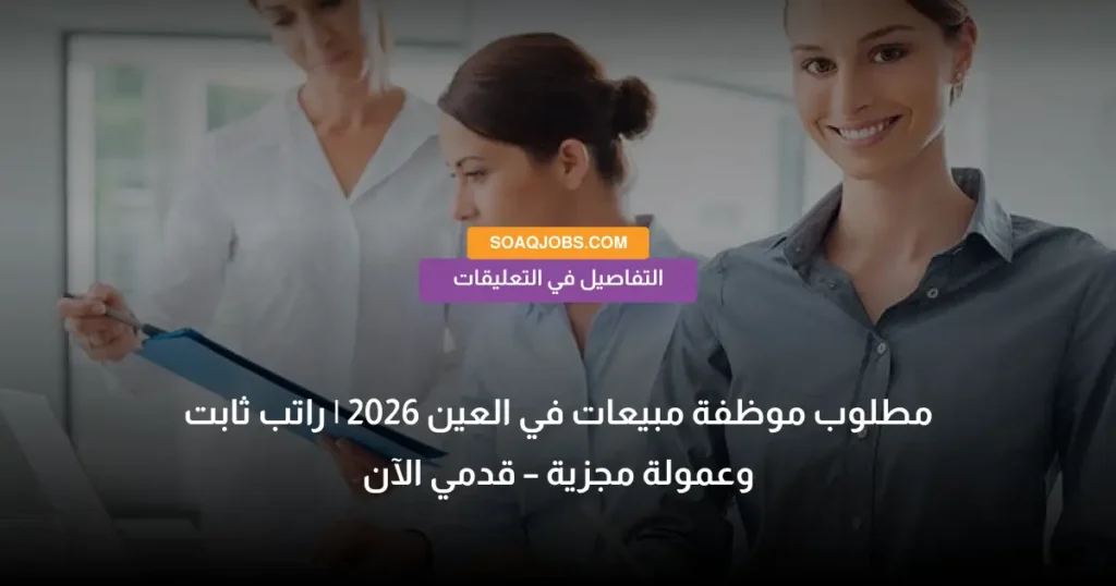 مطلوب موظفة مبيعات في العين 2026 _ راتب ثابت وعمولة مجزية – قدمي الآن