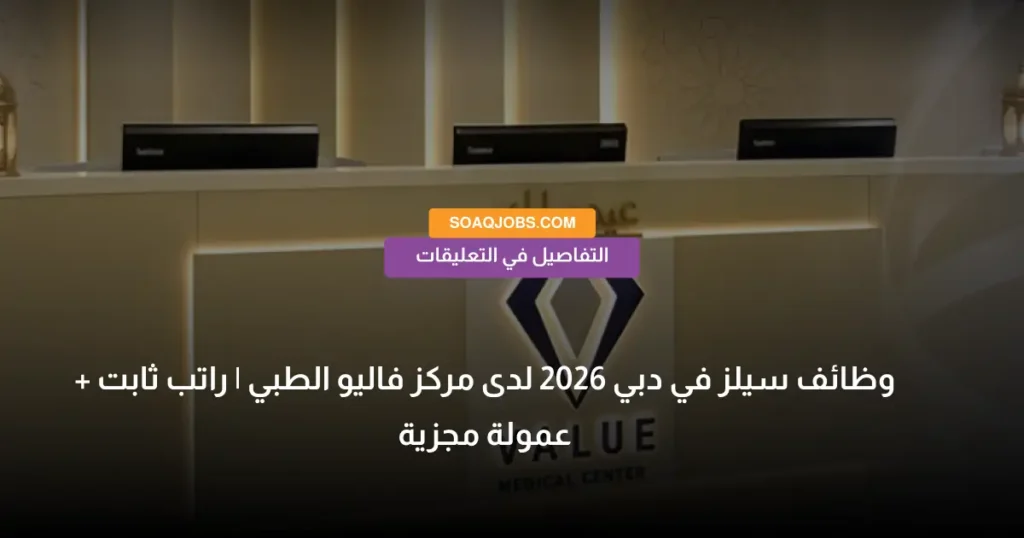 وظائف سيلز في دبي 2026 لدى مركز فاليو الطبي _ راتب ثابت + عمولة مجزية