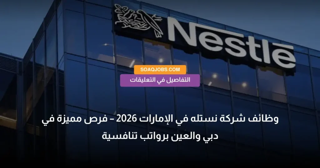 وظائف شركة نستله في الإمارات 2026 – فرص مميزة في دبي والعين برواتب تنافسية