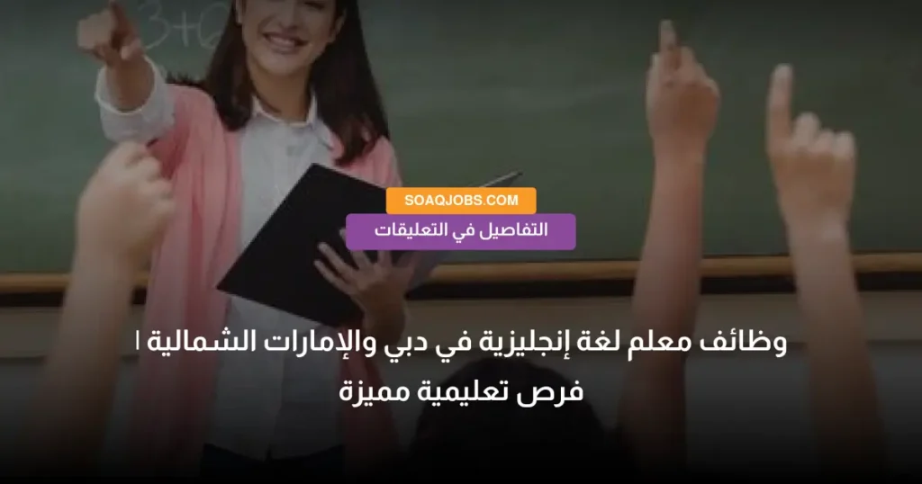 وظائف معلم لغة إنجليزية في دبي والإمارات الشمالية | فرص تعليمية مميزة