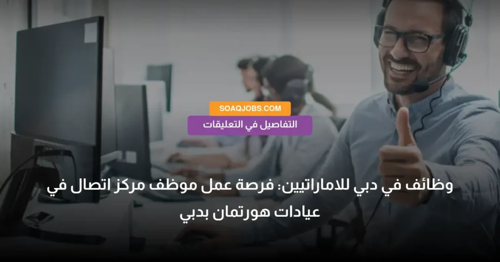 وظائف في دبي للاماراتيين_ فرصة عمل موظف مركز اتصال في عيادات هورتمان بدبي