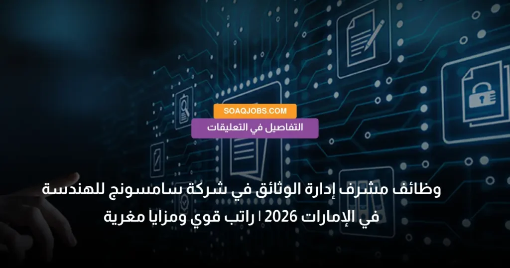 وظائف مشرف إدارة الوثائق في شركة سامسونج للهندسة في الإمارات 2026 _ راتب قوي ومزايا مغرية