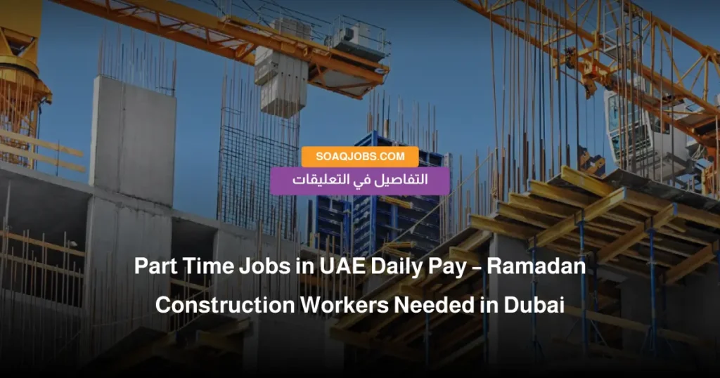 Part Time Jobs in UAE Daily Pay – Ramadan Construction Workers Needed in Dubai