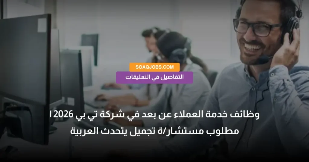 وظائف خدمة العملاء عن بعد في شركة تي بي 2026 | مطلوب مستشار/ة تجميل يتحدث العربية