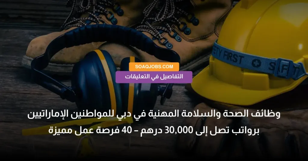 وظائف الصحة والسلامة المهنية في دبي للمواطنين الإماراتيين برواتب تصل إلى 30,000 درهم – 40 فرصة عمل مميزة