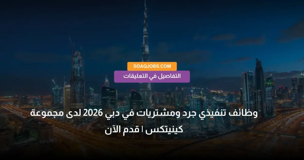 وظائف تنفيذي جرد ومشتريات في دبي 2026 لدى مجموعة كينيتكس _ قدم الآن