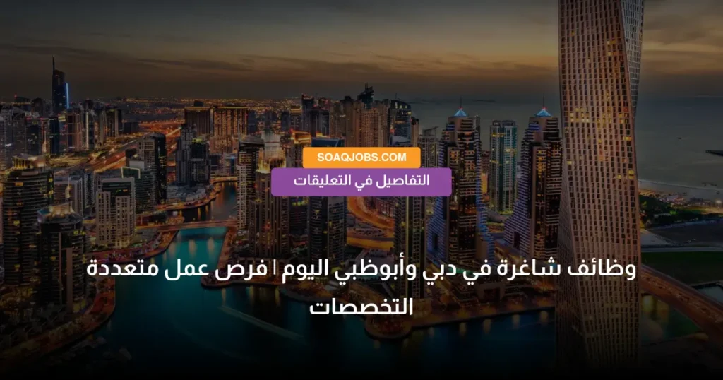 وظائف شاغرة في دبي وأبوظبي اليوم _ فرص عمل متعددة التخصصات