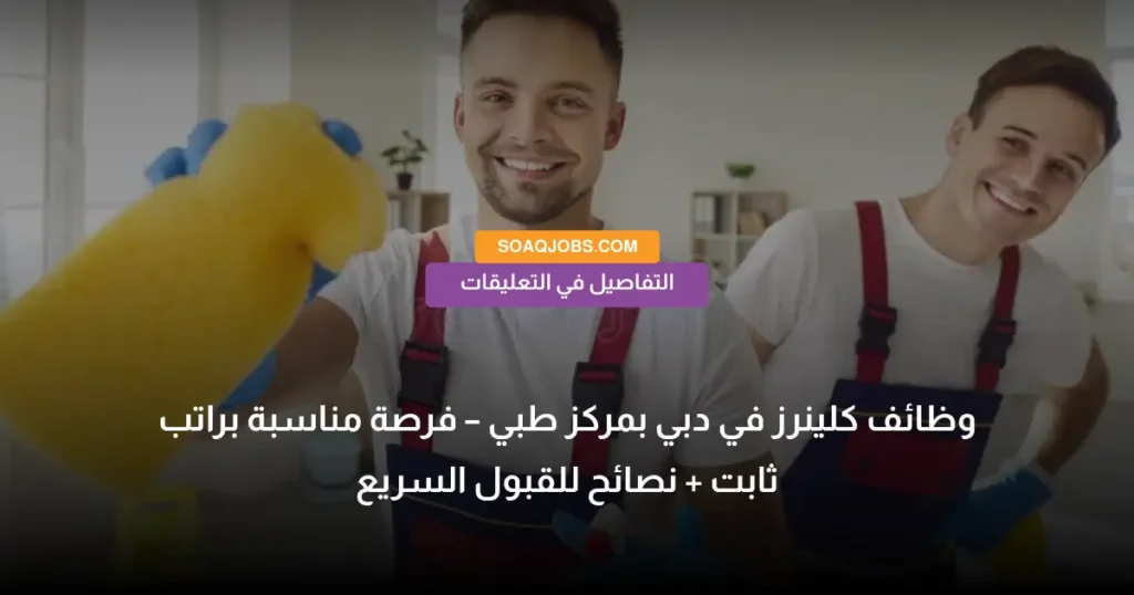 وظائف كلينرز في دبي بمركز طبي – فرصة مناسبة براتب ثابت + نصائح للقبول السريع