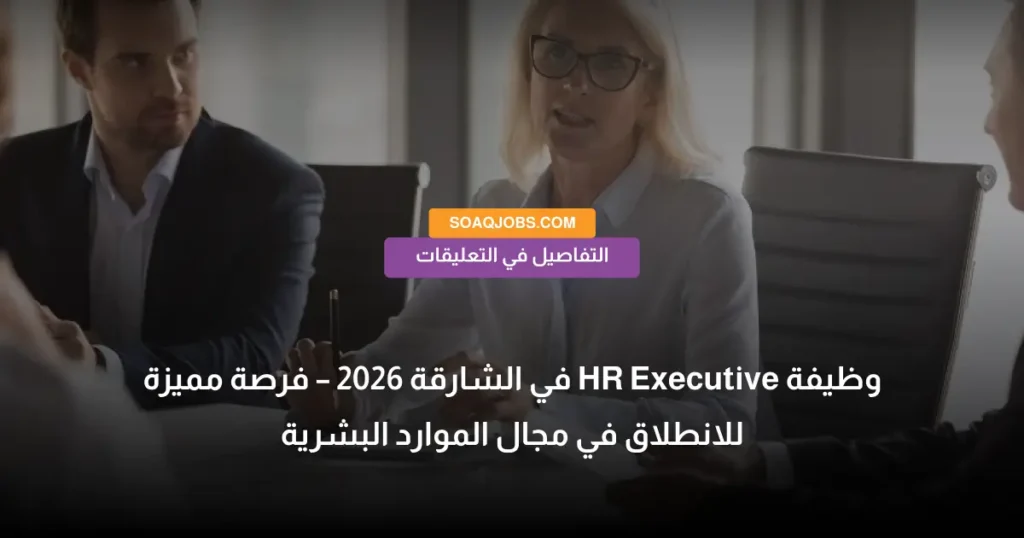 وظيفة HR Executive في الشارقة 2026 – فرصة مميزة للانطلاق في مجال الموارد البشرية