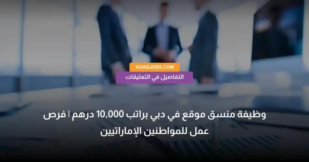 وظيفة منسق موقع في دبي براتب 10,000 درهم _ فرص عمل للمواطنين الإماراتيين